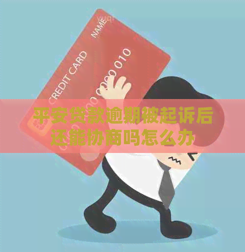 平安贷款逾期被起诉后还能协商吗怎么办