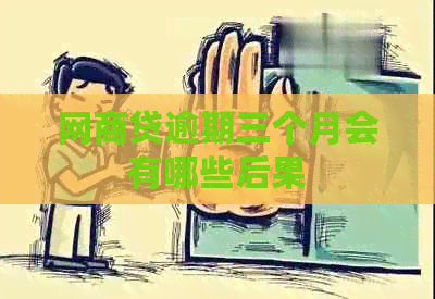 网商贷逾期三个月会有哪些后果