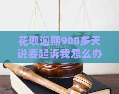 花呗逾期900多天说要起诉我怎么办