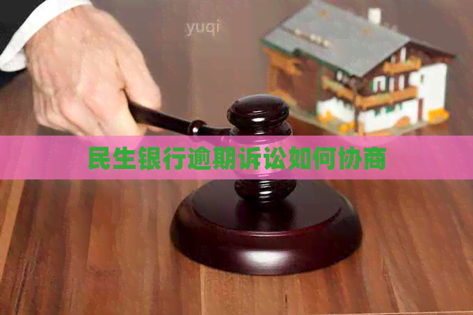 民生银行逾期诉讼如何协商