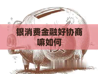 银消费金融好协商嘛如何