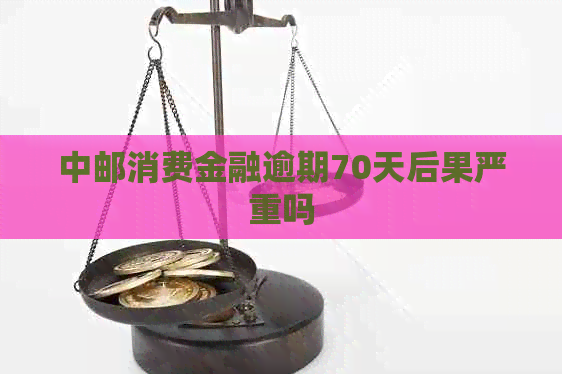 中邮消费金融逾期70天后果严重吗