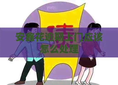 安鑫花逾期上门应该怎么处理