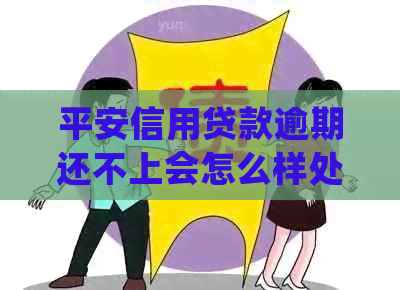 平安信用贷款逾期还不上会怎么样处理