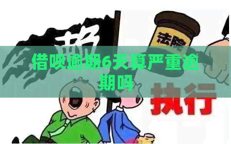 借呗逾期6天算严重逾期吗