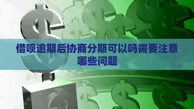 借呗逾期后协商分期可以吗需要注意哪些问题