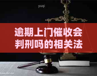 逾期上门会判刑吗的相关法律规定是什么