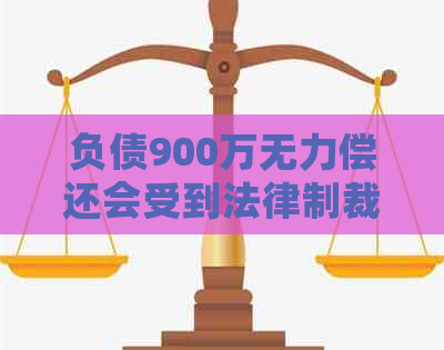 负债900万无力偿还会受到法律制裁吗