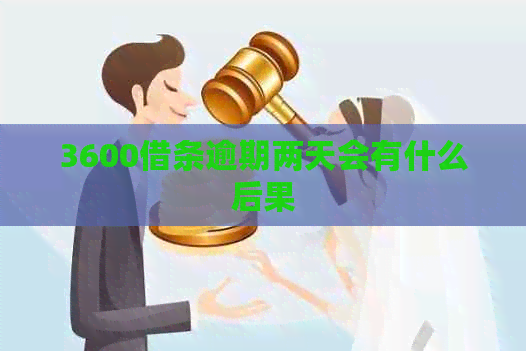 3600借条逾期两天会有什么后果