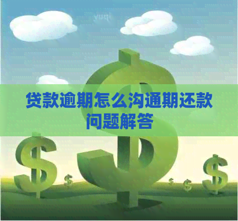 贷款逾期怎么沟通期还款问题解答