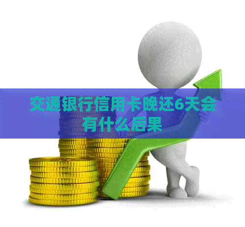 交通银行信用卡晚还6天会有什么后果