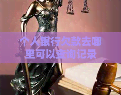 个人银行欠款去哪里可以查询记录