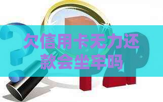 欠信用卡无力还款会坐牢吗