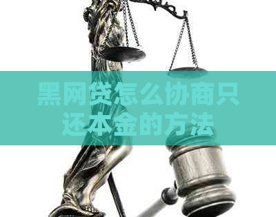 黑网贷怎么协商只还本金的方法