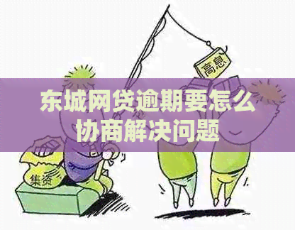 东城网贷逾期要怎么协商解决问题