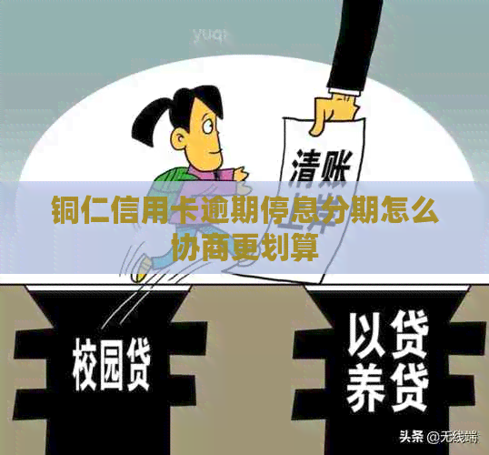 铜仁信用卡逾期停息分期怎么协商更划算