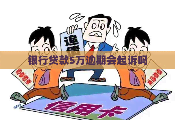 银行贷款5万逾期会起诉吗