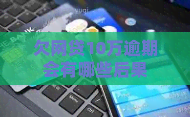 欠网贷10万逾期会有哪些后果