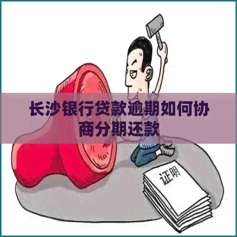 长沙银行贷款逾期如何协商分期还款