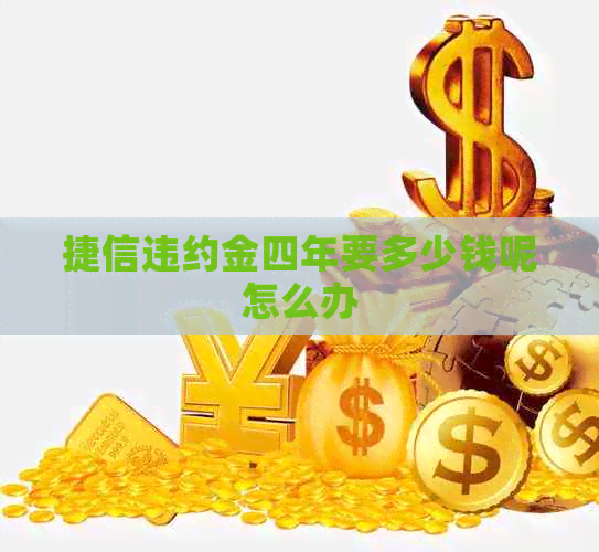 捷信违约金四年要多少钱呢怎么办