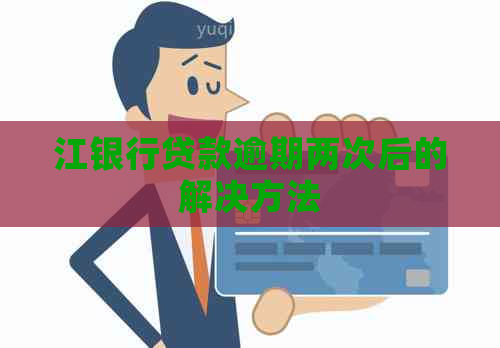 江银行贷款逾期两次后的解决方法