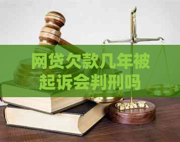 网贷欠款几年被起诉会判刑吗