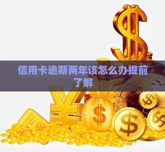 信用卡逾期两年该怎么办提前了解