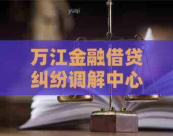 万江金融借贷纠纷调解中心怎么解决问题