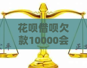 花呗借呗欠款10000会被立案吗