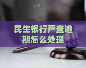 民生银行严查逾期怎么处理