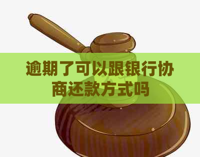 逾期了可以跟银行协商还款方式吗