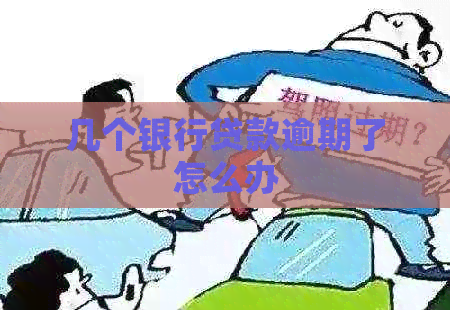 几个银行贷款逾期了怎么办