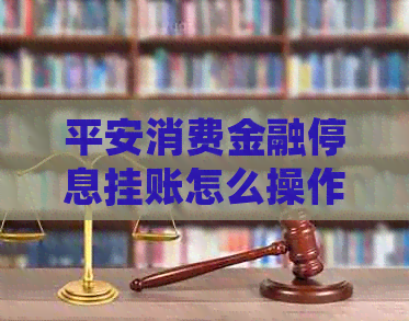 平安消费金融停息挂账怎么操作才能顺利完成