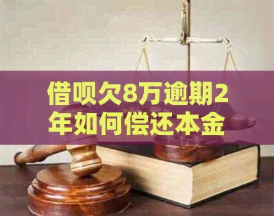 借呗欠8万逾期2年如何偿还本金