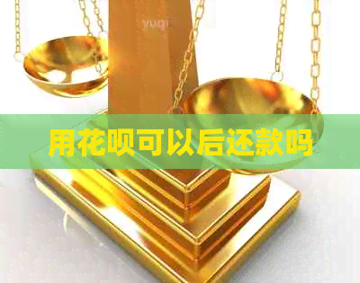 用花呗可以后还款吗