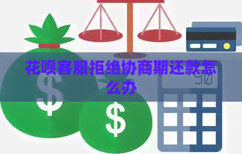 花呗客服拒绝协商期还款怎么办