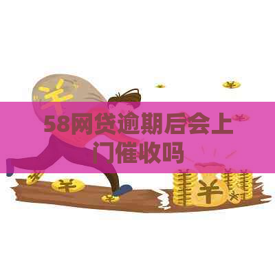 58网贷逾期后会上门吗