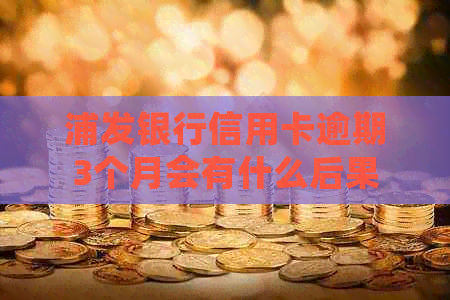 浦发银行信用卡逾期3个月会有什么后果