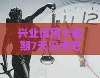 兴业信用卡逾期7天没事吧