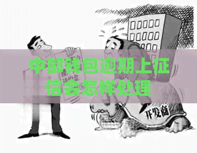 中邮钱包逾期上会怎样处理