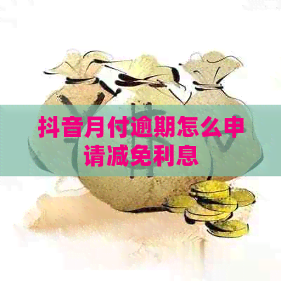 抖音月付逾期怎么申请减免利息