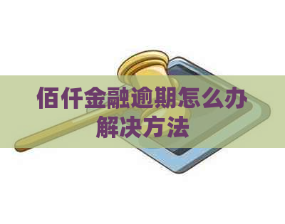 佰仟金融逾期怎么办解决方法