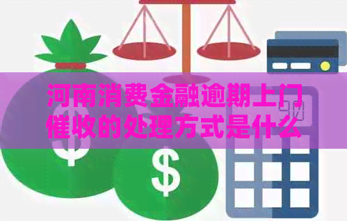 河南消费金融逾期上门的处理方式是什么