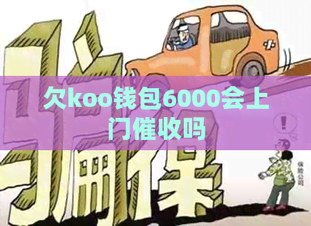 欠koo钱包6000会上门吗