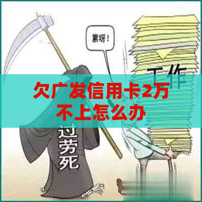 欠广发信用卡2万不上怎么办