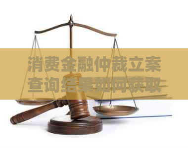 消费金融仲裁立案查询结果如何获取