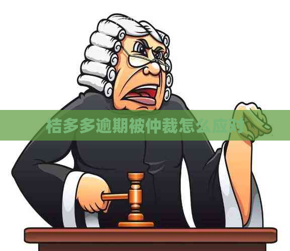 桔多多逾期被仲裁怎么应对