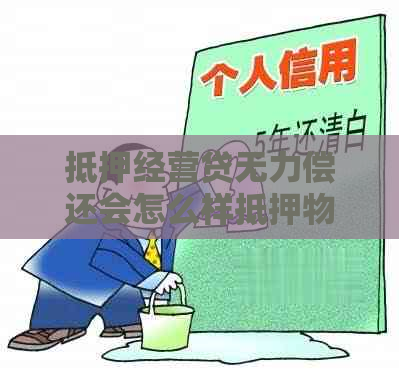 抵押经营贷无力偿还会怎么样抵押物会被收回吗