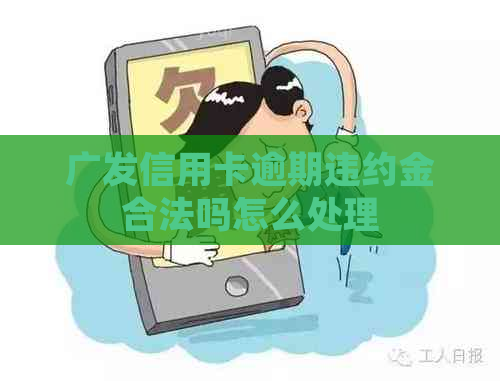 广发信用卡逾期违约金合法吗怎么处理