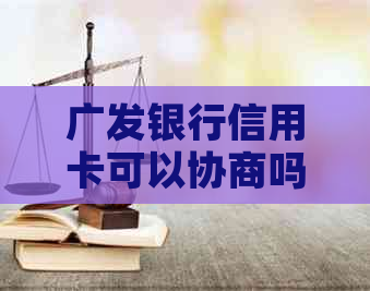 广发银行信用卡可以协商吗